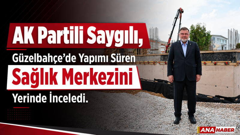 AK Partili Saygılı, Güzelbahçe'de yapımı süren sağlık merkezini yerinde inceledi