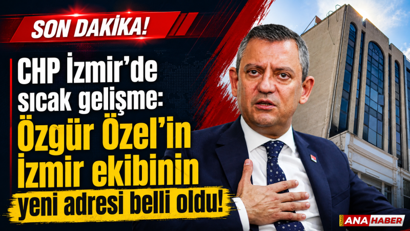 CHP İzmir’de sıcak gelişme: Özgür Özel’in İzmir ekibinin yeni adresi belli oldu!