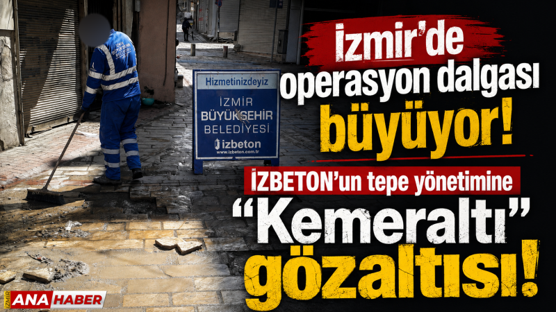 İzmir'de operasyon dalgası büyüyor: İZBETON’un tepe yönetimine 