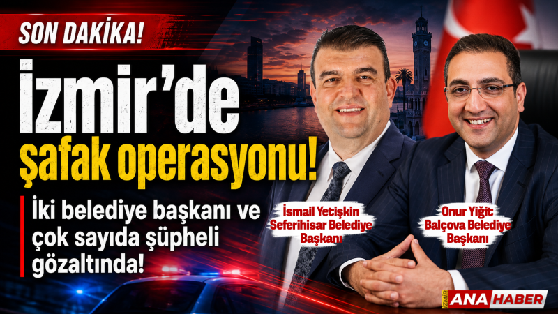 İzmir'de şafak operasyonu: İki belediye başkanı ve çok sayıda şüpheli gözaltında!
