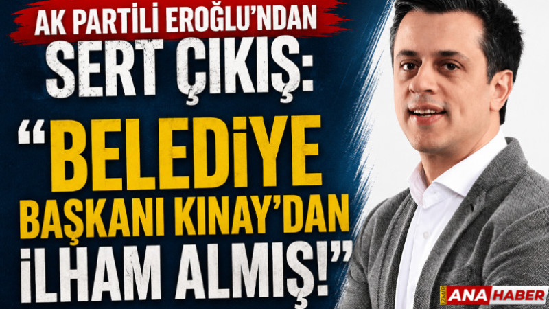 AK Partili Eroğlu’ndan sert çıkış: “Belediye Başkanı Kınay’dan ilham almış!”
